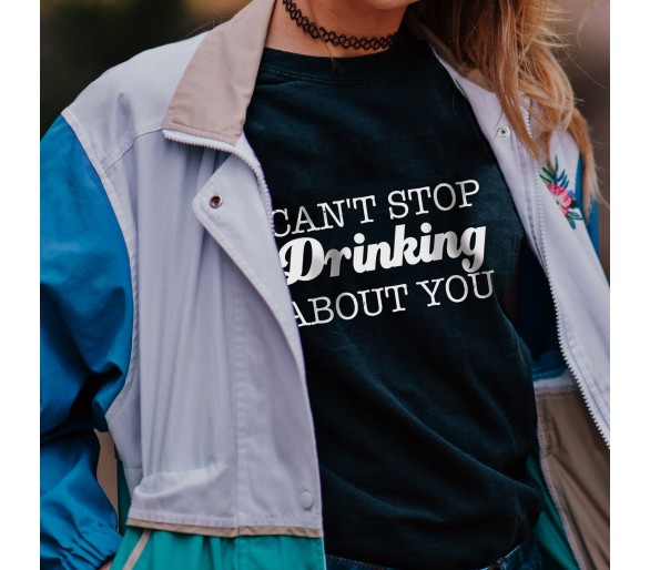 Tricou damă Can't stop drinking about you